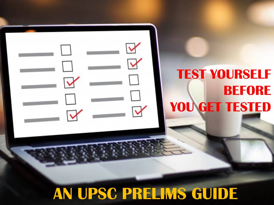 TEST YOURSELF BEFORE YOU GET TESTED : AN UPSC PRELIMS GUIDE